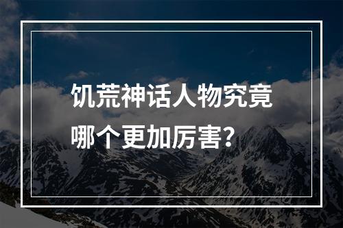 饥荒神话人物究竟哪个更加厉害？