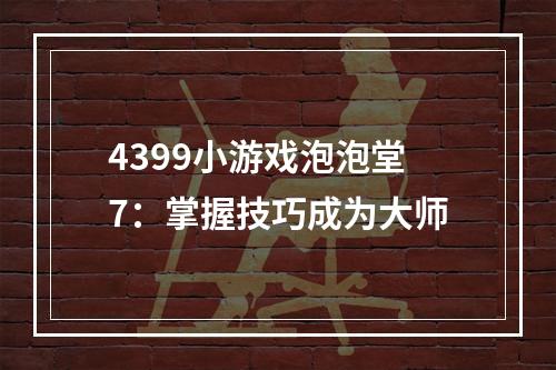 4399小游戏泡泡堂7：掌握技巧成为大师