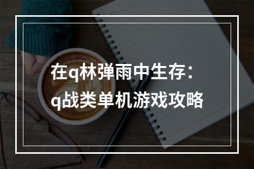 在q林弹雨中生存：q战类单机游戏攻略