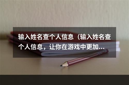 输入姓名查个人信息（输入姓名查个人信息，让你在游戏中更加得心应手）