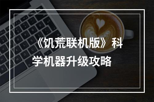 《饥荒联机版》科学机器升级攻略