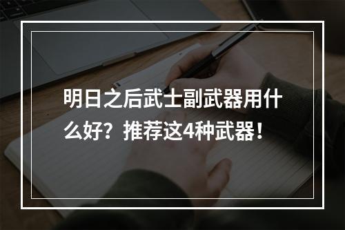 明日之后武士副武器用什么好？推荐这4种武器！