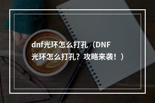 dnf光环怎么打孔（DNF光环怎么打孔？攻略来袭！）