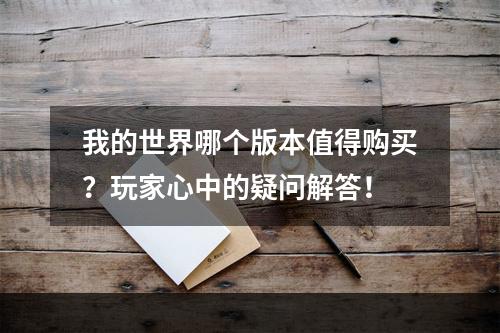 我的世界哪个版本值得购买？玩家心中的疑问解答！