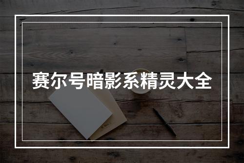 赛尔号暗影系精灵大全