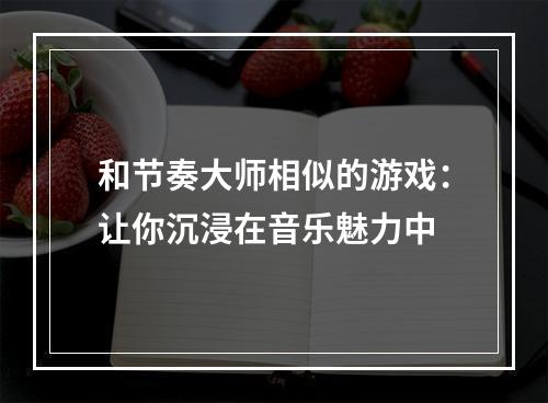 和节奏大师相似的游戏：让你沉浸在音乐魅力中