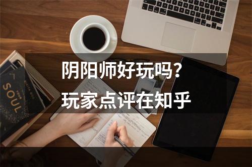 阴阳师好玩吗？玩家点评在知乎