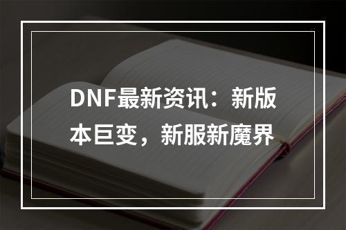 DNF最新资讯：新版本巨变，新服新魔界