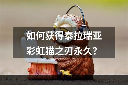 如何获得泰拉瑞亚彩虹猫之刃永久？