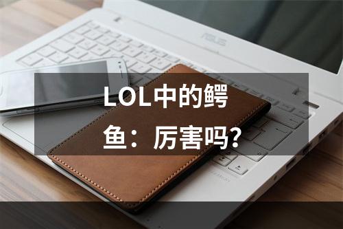 LOL中的鳄鱼：厉害吗？