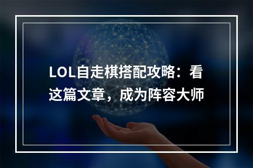 LOL自走棋搭配攻略：看这篇文章，成为阵容大师