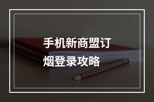 手机新商盟订烟登录攻略