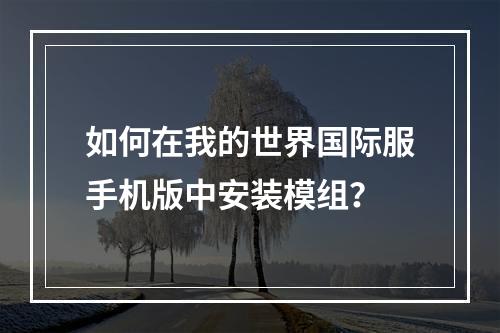 如何在我的世界国际服手机版中安装模组？