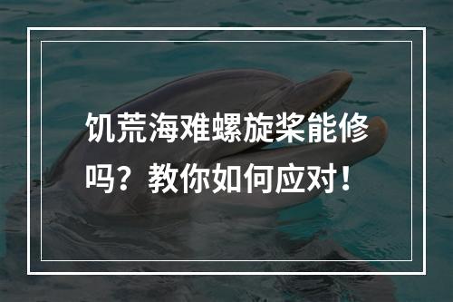 饥荒海难螺旋桨能修吗？教你如何应对！