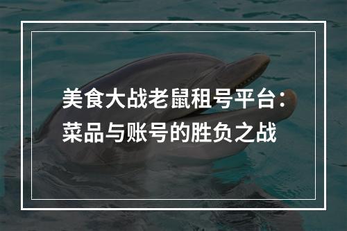 美食大战老鼠租号平台：菜品与账号的胜负之战