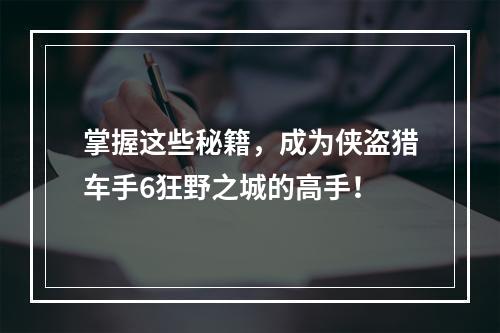 掌握这些秘籍，成为侠盗猎车手6狂野之城的高手！