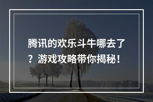 腾讯的欢乐斗牛哪去了？游戏攻略带你揭秘！