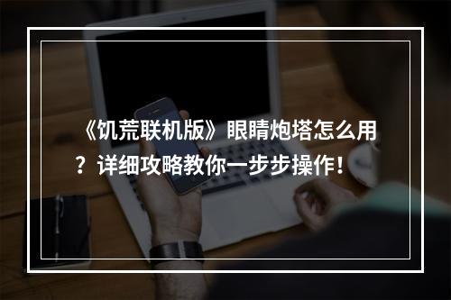 《饥荒联机版》眼睛炮塔怎么用？详细攻略教你一步步操作！