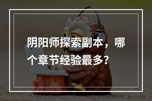 阴阳师探索副本，哪个章节经验最多？