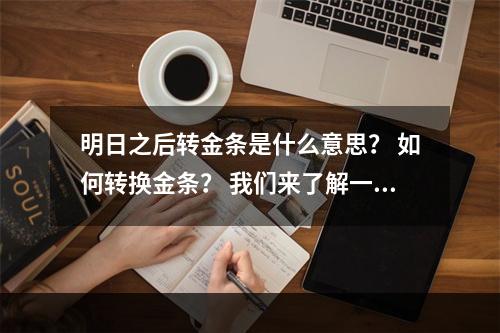 明日之后转金条是什么意思？ 如何转换金条？ 我们来了解一下。