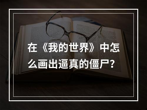 在《我的世界》中怎么画出逼真的僵尸？