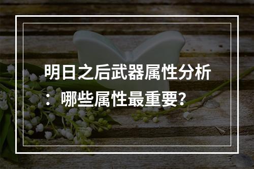 明日之后武器属性分析：哪些属性最重要？