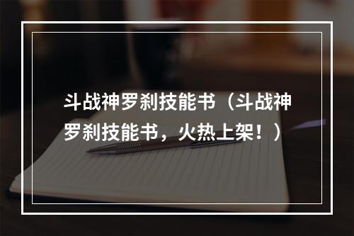 斗战神罗刹技能书（斗战神罗刹技能书，火热上架！）