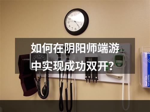 如何在阴阳师端游中实现成功双开？