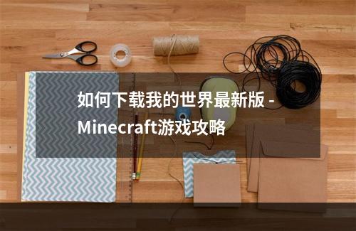 如何下载我的世界最新版 - Minecraft游戏攻略