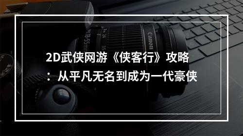 2D武侠网游《侠客行》攻略：从平凡无名到成为一代豪侠