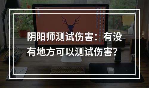 阴阳师测试伤害：有没有地方可以测试伤害？