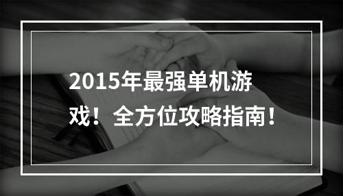 2015年最强单机游戏！全方位攻略指南！