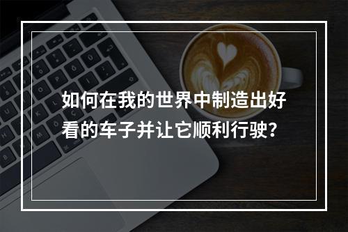 如何在我的世界中制造出好看的车子并让它顺利行驶？