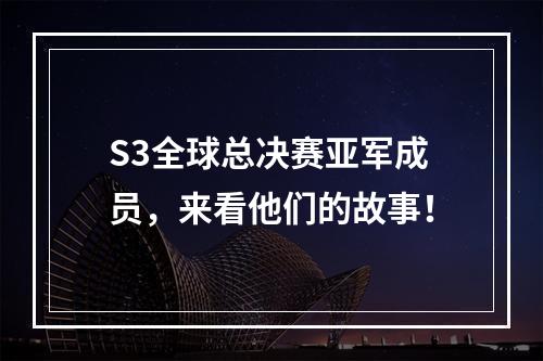 S3全球总决赛亚军成员，来看他们的故事！