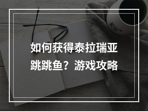 如何获得泰拉瑞亚跳跳鱼？游戏攻略