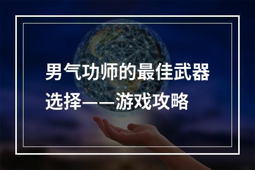 男气功师的最佳武器选择——游戏攻略