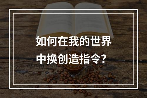 如何在我的世界中换创造指令？