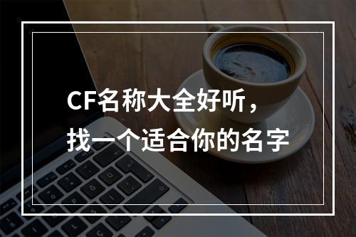 CF名称大全好听，找一个适合你的名字