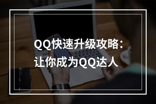 QQ快速升级攻略：让你成为QQ达人