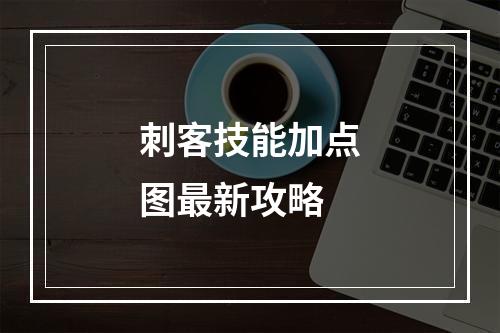 刺客技能加点图最新攻略