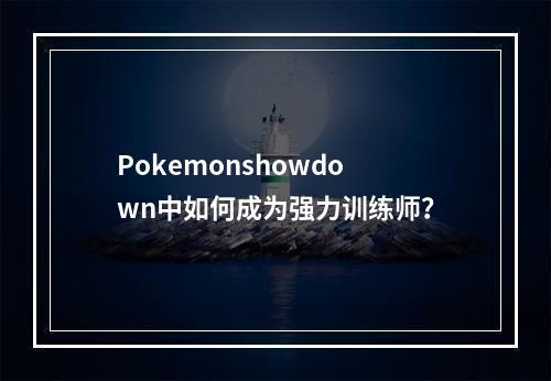 Pokemonshowdown中如何成为强力训练师？