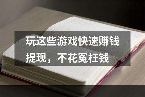 玩这些游戏快速赚钱提现，不花冤枉钱