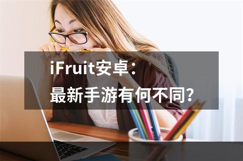 iFruit安卓：最新手游有何不同？