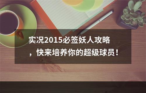 实况2015必签妖人攻略，快来培养你的超级球员！