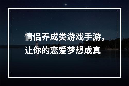 情侣养成类游戏手游，让你的恋爱梦想成真