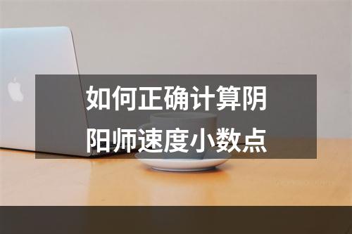 如何正确计算阴阳师速度小数点