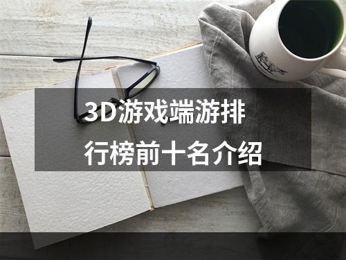 3D游戏端游排行榜前十名介绍