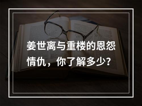 姜世离与重楼的恩怨情仇，你了解多少？