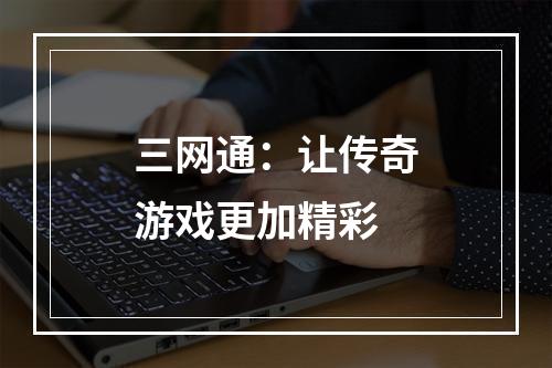 三网通：让传奇游戏更加精彩