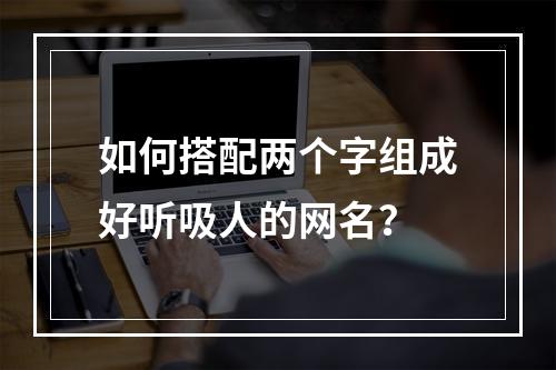 如何搭配两个字组成好听吸人的网名？